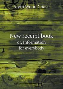 New Receipt Book Or, Information For Everybody di A W Chase edito da Book On Demand Ltd.