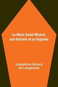 Le Mont Saint-Michel, son histoire et sa légende di Joséphine Amory de Langerack edito da Alpha Editions