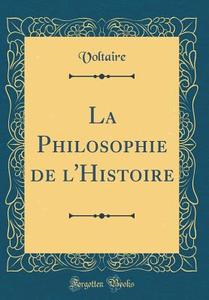La Philosophie de L'Histoire (Classic Reprint) di Voltaire edito da Forgotten Books