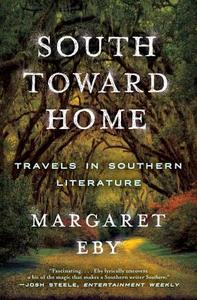 South Toward Home: Travels in Southern Literature di Margaret Eby edito da W W NORTON & CO