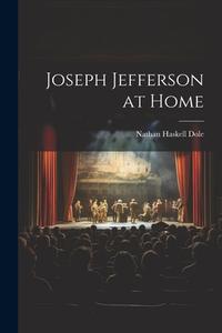 Joseph Jefferson at Home di Nathan Haskell Dole edito da LEGARE STREET PR