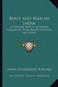 Beast and Man in India: A Popular Sketch of Indian Animals in Their Relations with the People di John Lockwood Kipling edito da Kessinger Publishing