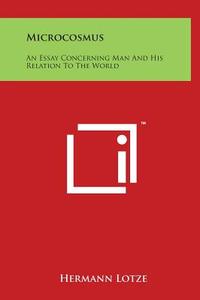 Microcosmus: An Essay Concerning Man and His Relation to the World di Hermann Lotze edito da Literary Licensing, LLC