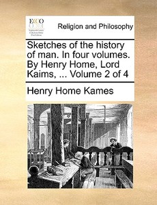 Sketches Of The History Of Man. In Four Volumes. By Henry Home, Lord Kaims, ... Volume 2 Of 4 di Lord Henry Home Kames edito da Gale Ecco, Print Editions