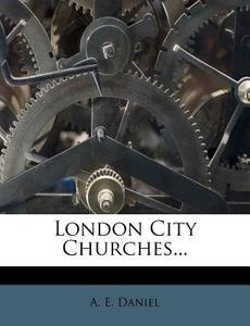 London City Churches... di A. E. Daniel edito da Nabu Press