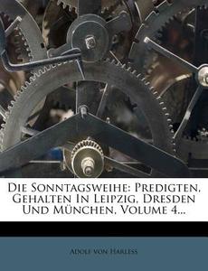 Die Sonntagsweihe: Predigten, Gehalten in Leipzig, Dresden Und M Nchen, Volume 4... di Adolf Von Harle edito da Nabu Press