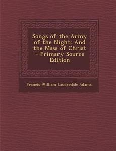 Songs of the Army of the Night: And the Mass of Christ - Primary Source Edition di Francis William Lauderdale Adams edito da Nabu Press