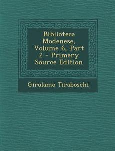 Biblioteca Modenese, Volume 6, Part 2 di Girolamo Tiraboschi edito da Nabu Press