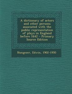 A Dictionary of Actors and Other Persons Associated with the Public Representation of Plays in England Before 1642 di Edwin Nungezer edito da Nabu Press