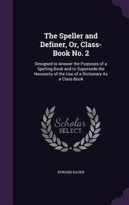 The Speller And Definer, Or, Class-book No. 2 di Edward Hazen edito da Palala Press