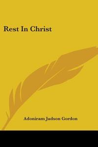 Rest In Christ di Adoniram Judson Gordon edito da Kessinger Publishing, Llc