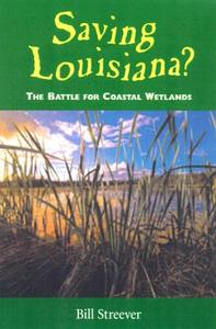 Saving Louisiana? The Battle For Coastal Wetlands di Bill Streever edito da University Press Of Mississippi