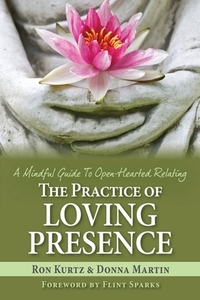 The Practice of Loving Presence: A Mindful Guide To Open-Hearted Relating di Donna Martin, Ron Kurtz edito da LIGHTNING SOURCE INC