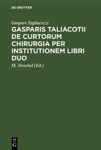 Gasparis Taliacotii De curtorum chirurgia per institutionem libri duo di Gaspare Tagliacozzi edito da De Gruyter