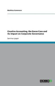 Creative Accounting, The Enron Case And Its Impact On Corporate Governance di Matthias Kammerer edito da Grin Publishing