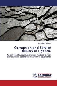 Corruption and Service Delivery in Uganda di Bob Denis Odongo edito da LAP Lambert Academic Publishing