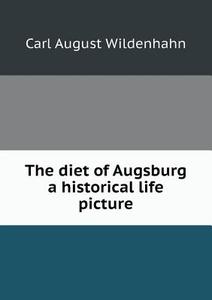 The Diet Of Augsburg A Historical Life Picture di Carl August Wildenhahn edito da Book On Demand Ltd.