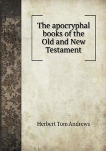 The Apocryphal Books Of The Old And New Testament di Herbert Tom Andrews edito da Book On Demand Ltd.