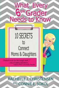 What Every 6th Grader Needs to Know: 10 Secrets to Connect Moms & Daughters di Rachelle J. Christensen, Connie E. Sokol edito da Peachwood Press