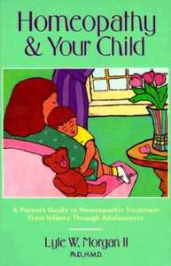 Homeopathy and Your Child: A Parent's Guide to Homeopathic Treatment from Infancy Through Adolescence di Lyle Morgan, PH. D. Morgan II edito da Healing Arts Press