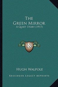 The Green Mirror the Green Mirror: A Quiet Story (1917) a Quiet Story (1917) di Hugh Walpole edito da Kessinger Publishing