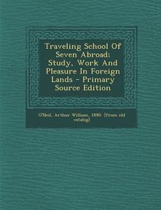 Traveling School of Seven Abroad; Study, Work and Pleasure in Foreign Lands - Primary Source Edition edito da Nabu Press