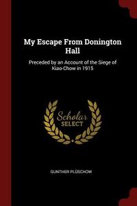 My Escape from Donington Hall: Preceded by an Account of the Siege of Kiao-Chow in 1915 di Gunther Pluschow edito da CHIZINE PUBN