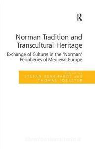 Norman Tradition and Transcultural Heritage: Exchange of Cultures in the 'norman' Peripheries of Medieval Europe di Stefan Burkhardt, Thomas Foerster edito da ROUTLEDGE