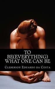 To Be (Everything) What One Can Be di Cleberson Eduardo Da Costa edito da Createspace