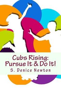 Cubs Rising: Pursue It & Do It! di S. Denice Newton edito da Createspace Independent Publishing Platform