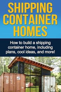 Shipping Container Homes: How to Build a Shipping Container Home, Including Plans, Cool Ideas, and More! di Daniel Knight edito da Createspace Independent Publishing Platform