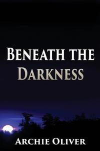 Beneath the Darkness di Archie Oliver edito da LIGHTNING SOURCE INC
