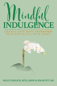 Mindful Indulgence: Change your mind, transform your body and fill your Spirit di Jim Scott, Kelly Crouch edito da BOOKBABY