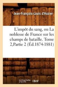 L'Impôt Du Sang, Ou La Noblesse de France Sur Les Champs de Bataille. Tome 2, Partie 2 (Éd.1874-1881) di Jean Francois Louis D'Hozier edito da Hachette Livre - Bnf
