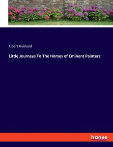 Little Journeys To The Homes of Eminent Painters di Elbert Hubbard edito da hansebooks