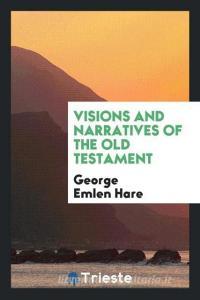 Visions and narratives of the Old Testament di George Emlen Hare edito da Trieste Publishing