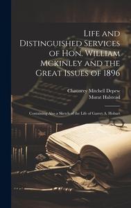 Life and Distinguished Services of Hon. William Mckinley and the Great Issues of 1896: Containing Also a Sketch of the Life of Garret A. Hobart di Chauncey Mitchell Depew, Murat Halstead edito da LEGARE STREET PR