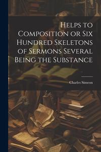 Helps to Composition or Six Hundred Skeletons of Sermons Several Being the Substance di Charles Simeon edito da LEGARE STREET PR