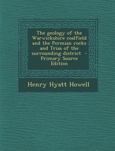 The Geology of the Warwickshire Coalfield and the Permian Rocks and Trias of the Surrounding District di Henry Hyatt Howell edito da Nabu Press