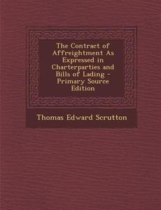 The Contract of Affreightment as Expressed in Charterparties and Bills of Lading - Primary Source Edition di Thomas Edward Scrutton edito da Nabu Press