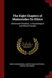The Eight Chapters of Maimonides on Ethics: (shemonah Perakim): A Psychological and Ethical Treatise di Moses Maimonides, Joseph Isaac Gorfinkle, Shmuel Ibn Tibbon edito da CHIZINE PUBN
