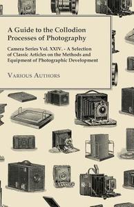 A   Guide to the Collodion Processes of Photography - Camera Series Vol. XXIV. - A Selection of Classic Articles on the  di Various edito da Clack Press
