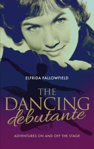 The Dancing Debutante: Adventures on and Off the Stage di Elfrida Eden Fallowfield edito da MEREO BOOKS