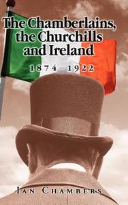 The Chamberlains, the Churchills and Ireland, 1874-1922 di Ian Chambers edito da CAMBRIA PR