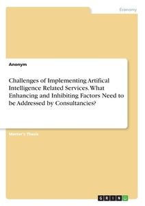 Challenges of Implementing Artifical Intelligence Related Services. What Enhancing and Inhibiting Factors Need to be Add di Anonym edito da GRIN Verlag