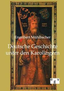 Deutsche Geschichte unter den Karolingern di Engelbert Mühlbacher edito da Europ.Geschichtsverlag