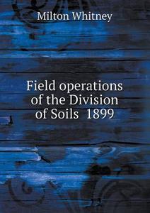 Field Operations Of The Division Of Soils 1899 di Milton Whitney edito da Book On Demand Ltd.