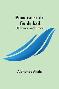 Pour cause de fin de bail; OEuvres anthumes di Alphonse Allais edito da Alpha Editions