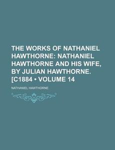 The Works Of Nathaniel Hawthorne (volume 14); Nathaniel Hawthorne And His Wife, By Julian Hawthorne. [c1884 di Nathaniel Hawthorne edito da General Books Llc