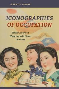 Iconographies of Occupation: Visual Cultures in Wang Jingwei's China, 1939-1945 di Jeremy E. Taylor edito da UNIV OF HAWAII PR